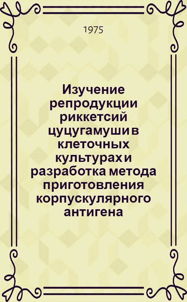 Изучение репродукции риккетсий цуцугамуши в клеточных культурах и разработка метода приготовления корпускулярного антигена : Автореф. дис. на соиск. учен. степени канд. мед. наук : (03.096)