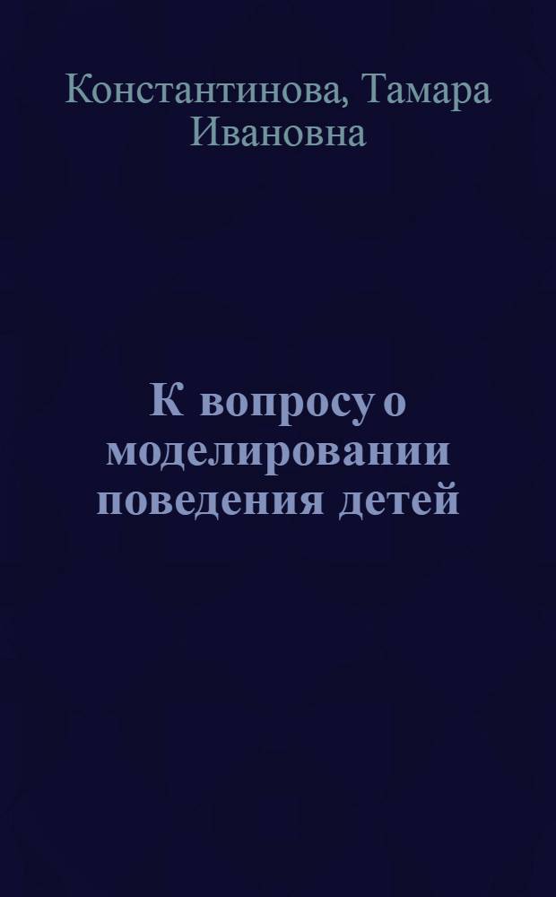 К вопросу о моделировании поведения детей : (Индивидуальные особенности поведения и их роль в развитии детей раннего возраста)