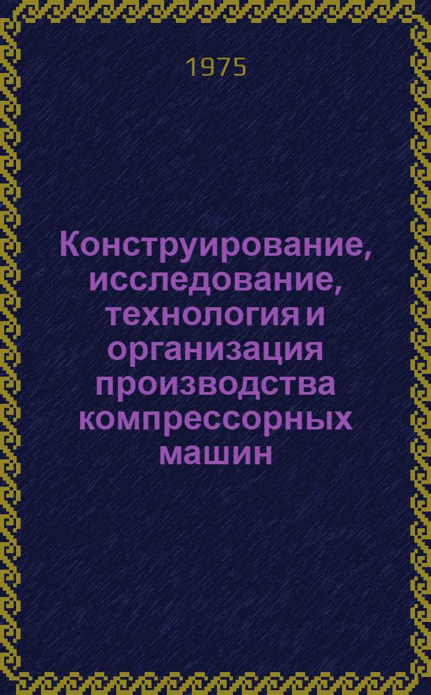 Конструирование, исследование, технология и организация производства компрессорных машин : Темат. сборник науч. трудов