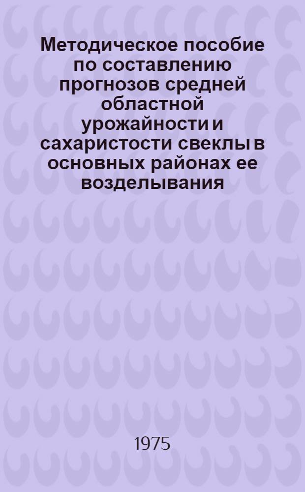 Методическое пособие по составлению прогнозов средней областной урожайности и сахаристости свеклы в основных районах ее возделывания