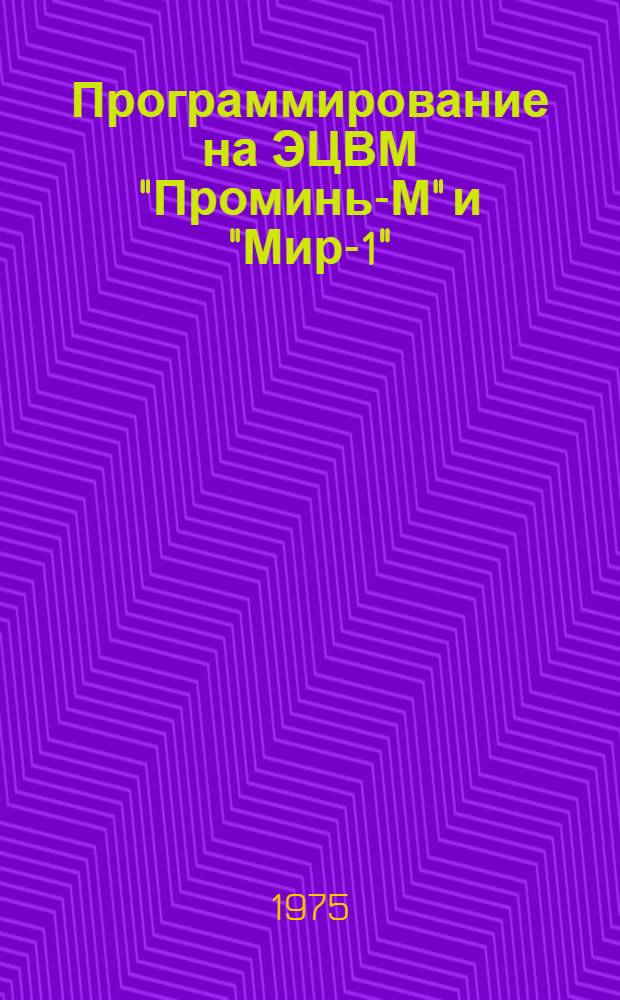 Программирование на ЭЦВМ "Проминь-М" и "Мир-1" : (Метод. разраб.)