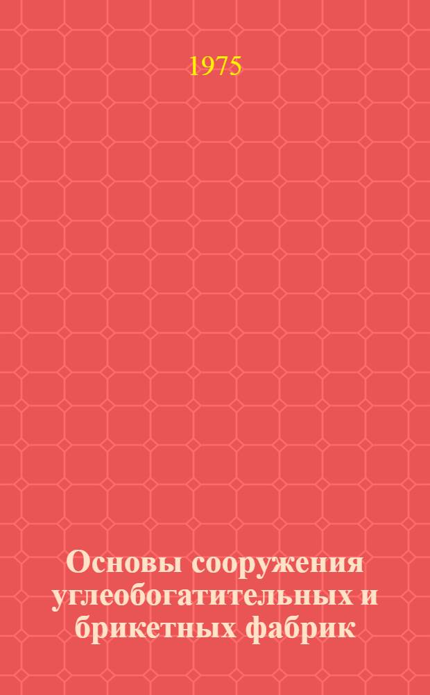 Основы сооружения углеобогатительных и брикетных фабрик : Учеб. пособие для горных техникумов