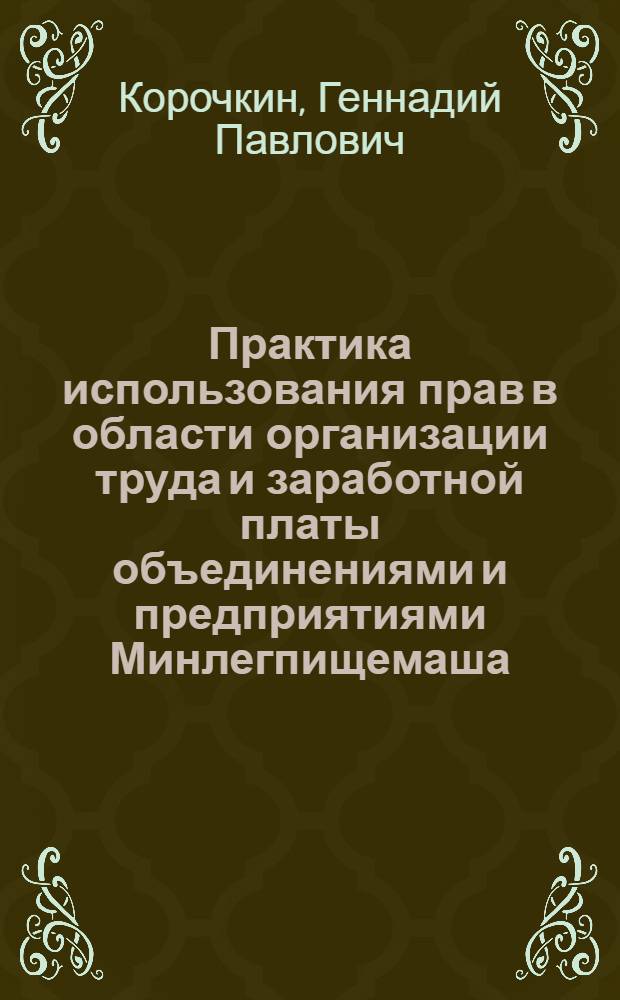 Практика использования прав в области организации труда и заработной платы объединениями и предприятиями Минлегпищемаша : (Обзор)