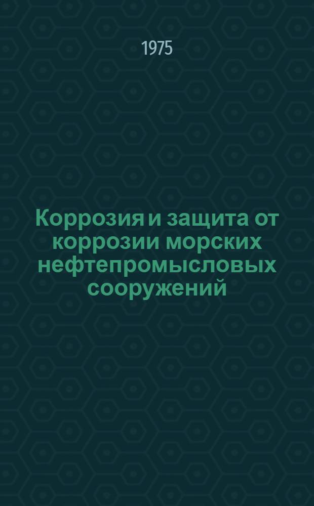 Коррозия и защита от коррозии морских нефтепромысловых сооружений : Темат. сборник науч. трудов