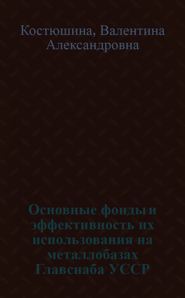 Основные фонды и эффективность их использования на металлобазах Главснаба УССР