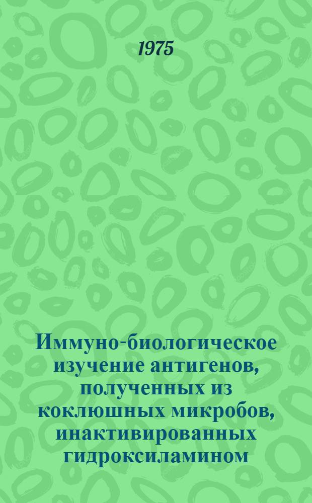 Иммуно-биологическое изучение антигенов, полученных из коклюшных микробов, инактивированных гидроксиламином, и вакцинные препараты на их основе : Автореф. дис. на соиск. учен. степени канд. мед. наук : (03.00.07)