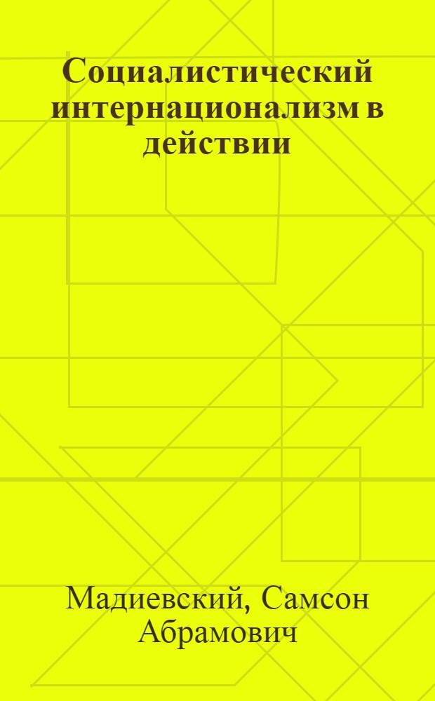 Социалистический интернационализм в действии : (Из истории рев. связей и братского сотрудничества трудящихся Сов. Молдавии и Венгрии)
