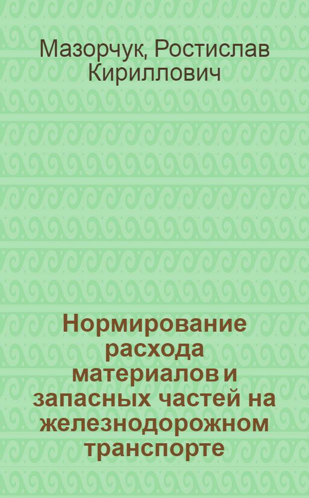 Нормирование расхода материалов и запасных частей на железнодорожном транспорте : Учебник для техникумов ж.-д. транспорта