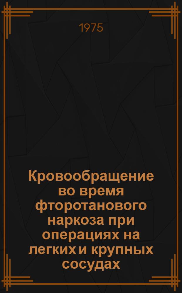 Кровообращение во время фторотанового наркоза при операциях на легких и крупных сосудах : (Клинико-эксперим. исследование) : Автореф. дис. на соиск. учен. степени канд. мед. наук : (14.00.37)
