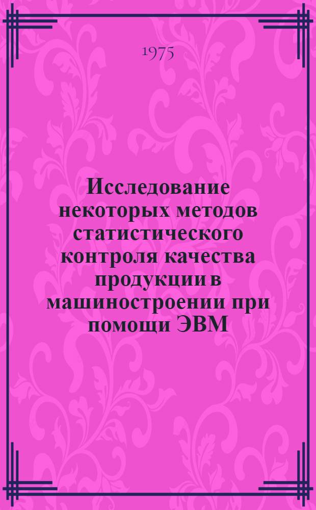 Исследование некоторых методов статистического контроля качества продукции в машиностроении при помощи ЭВМ : Автореф. дис. на соиск. учен. степени канд. экон. наук : (08.00.13)
