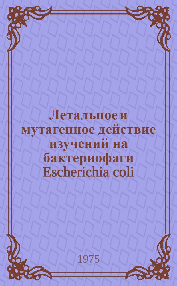 Летальное и мутагенное действие изучений на бактериофаги Escherichia coli : Автореф. дис. на соиск. учен. степени канд. биол. наук : (03.00.03)