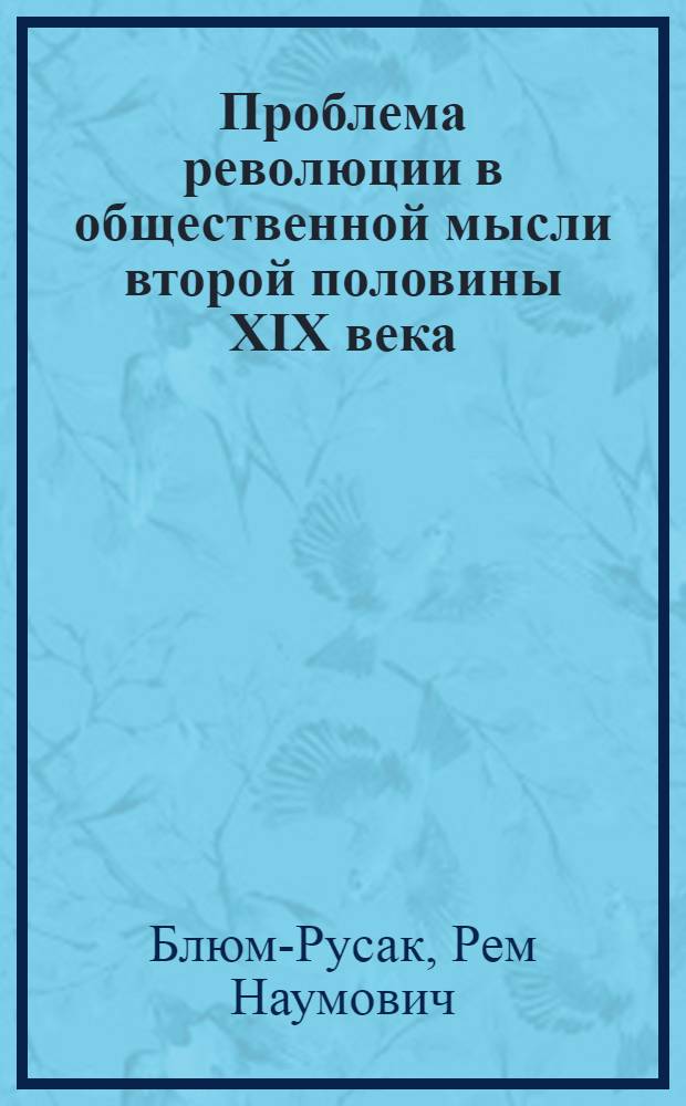 Проблема революции в общественной мысли второй половины XIX века : Автореф. дис. на соиск. учен. степени д-ра филос. наук : (09.00.03)