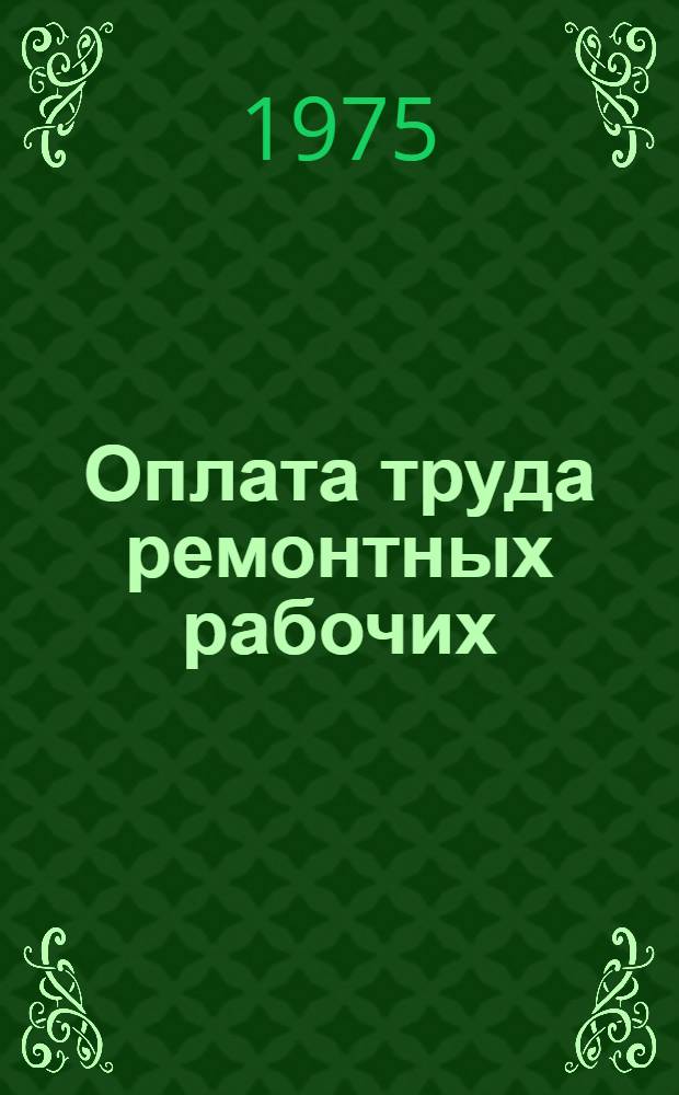 Оплата труда ремонтных рабочих : Учеб. пособие для заоч. курсов повышения квалификации ИТР по ремонту технол. оборудования машиностроит. пром-сти
