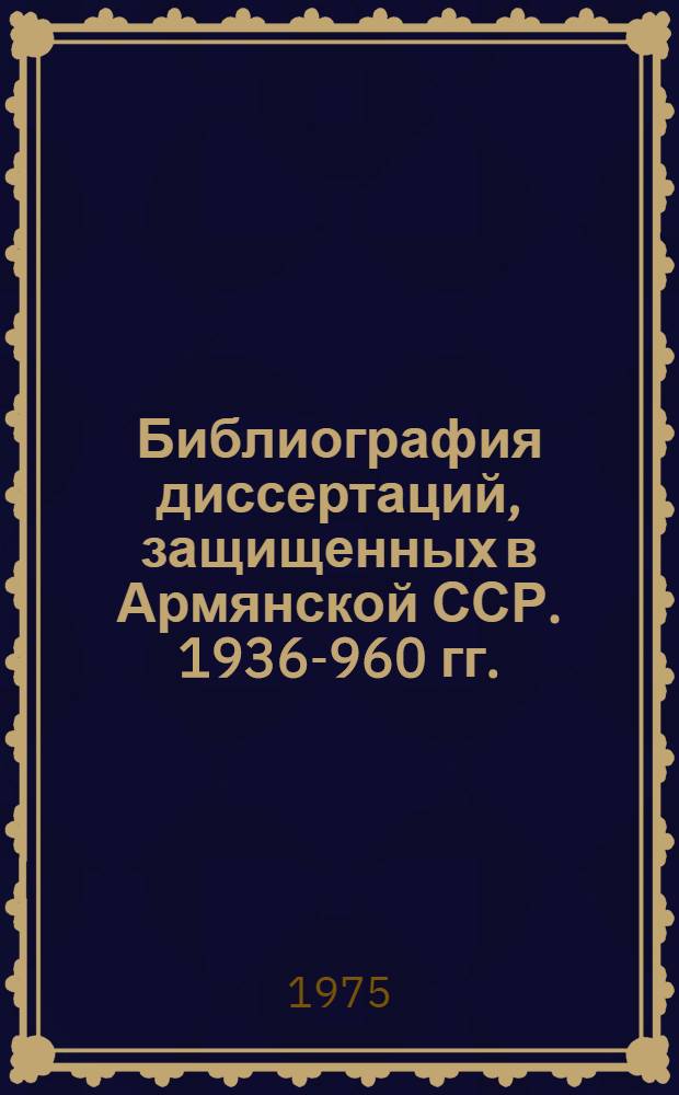 Библиография диссертаций, защищенных в Армянской ССР. 1936 -1960 гг.