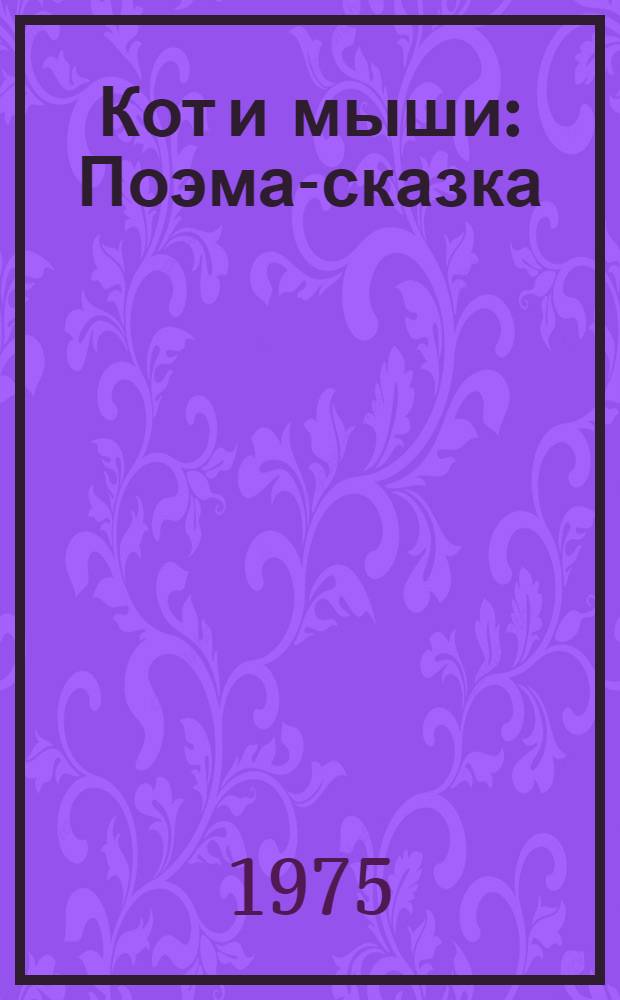 Кот и мыши : Поэма-сказка : Для мл. школ. возраста