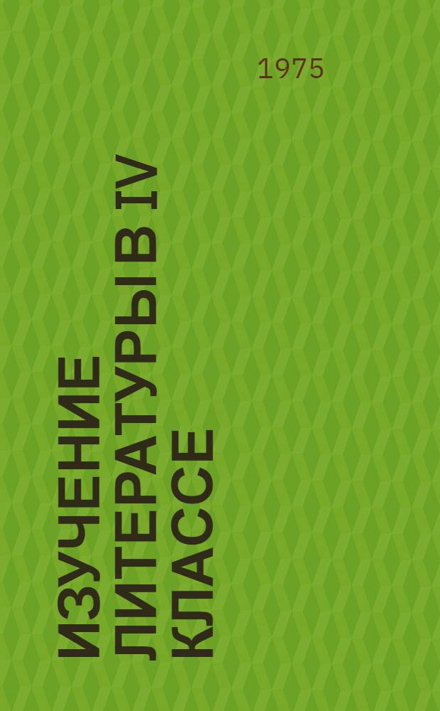 Изучение литературы в IV классе : Метод. пособие к учебнику-хрестоматии для IV кл. "Родная литература"