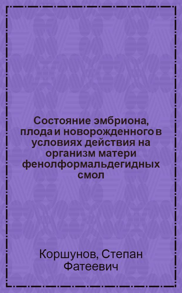 Состояние эмбриона, плода и новорожденного в условиях действия на организм матери фенолформальдегидных смол : (Клинико-эксперим. исследования) : Автореф. дис. на соиск. учен. степени канд. мед. наук : (14.00.09)