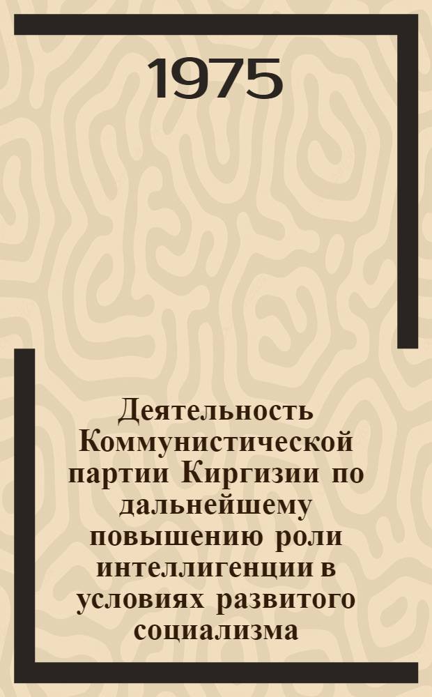 Деятельность Коммунистической партии Киргизии по дальнейшему повышению роли интеллигенции в условиях развитого социализма : (Период между XXI и XXIII съездами КПСС) : Автореф. дис. на соиск. учен. степени д-ра ист. наук : (07.00.01)