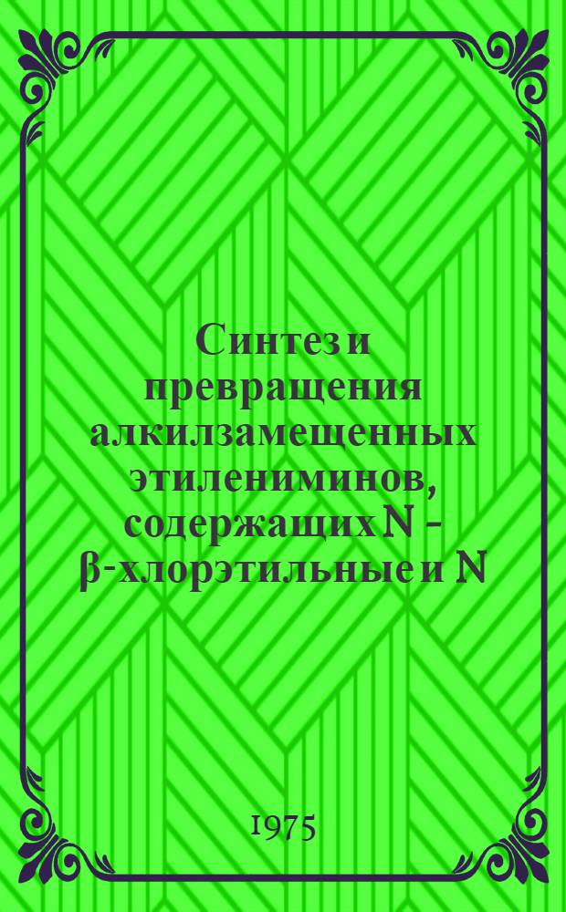 Синтез и превращения алкилзамещенных этилениминов, содержащих N - β-хлорэтильные и N - β-хлорпропильные группировки : Автореф. дис. на соиск. учен. степени канд. хим. наук : (02.075)