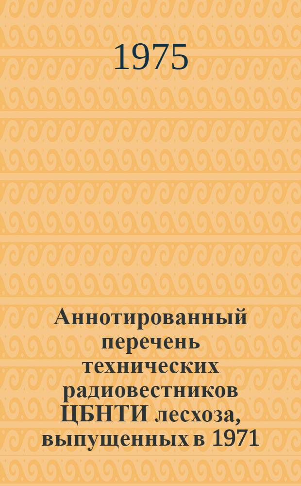 Аннотированный перечень технических радиовестников ЦБНТИ лесхоза, выпущенных в 1971 - 1974 гг.