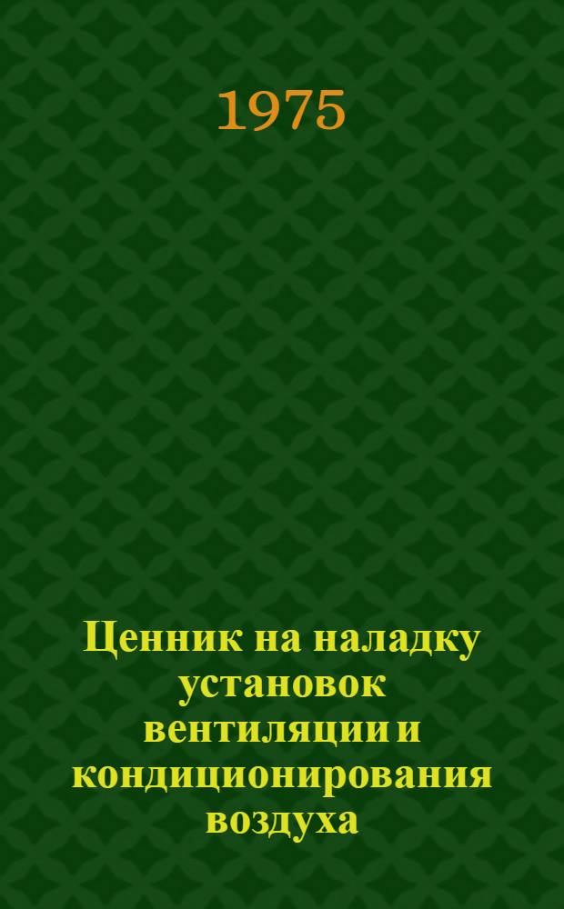 Ценник на наладку установок вентиляции и кондиционирования воздуха : Изд. офиц. : Утв. 30/XII 1970 г. для применения с 1/IV 1971 г