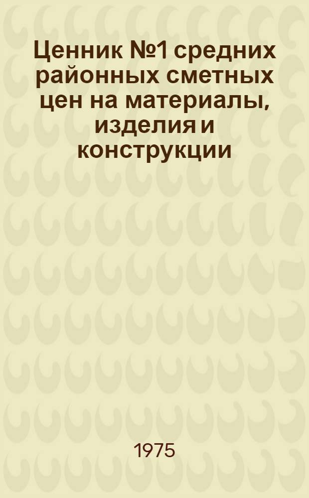 Ценник № 1 средних районных сметных цен на материалы, изделия и конструкции : В 5 т. : Изд. офиц. : Для применения с 1 янв. 1969 г