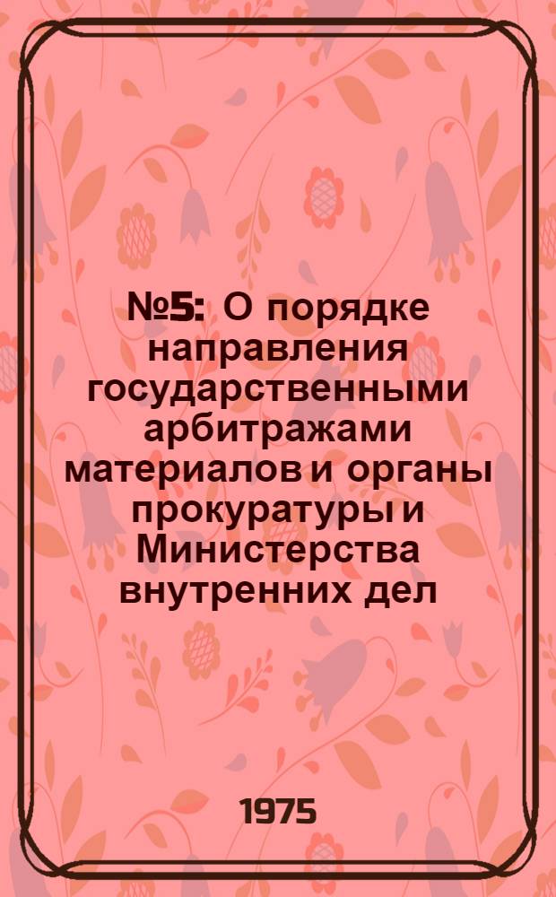 ... № 5 : О порядке направления государственными арбитражами материалов и органы прокуратуры и Министерства внутренних дел ; Порядок учета и оценки деятельности производственных объединений (комбинатов) и предприятий по выполнению заданий и обязательств по поставкам продукции в номенклатуре и ассортименте в соответствии с заключенными договорами, заказами и нарядами