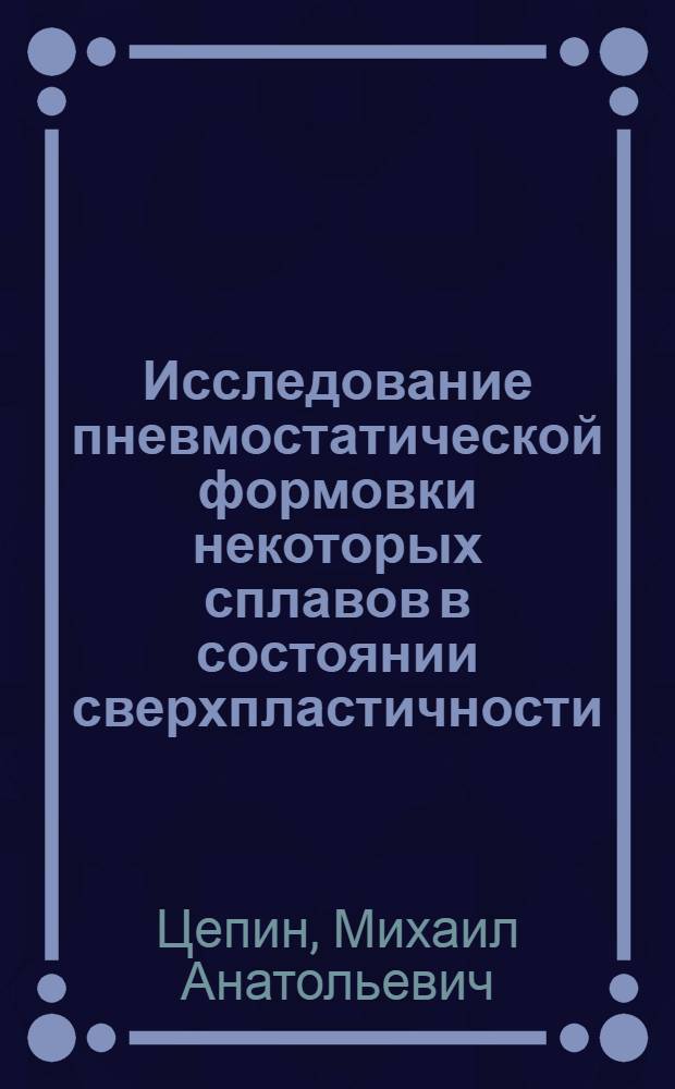 Исследование пневмостатической формовки некоторых сплавов в состоянии сверхпластичности : Автореф. дис. на соиск. учен. степени канд. техн. наук : (05.16.05)