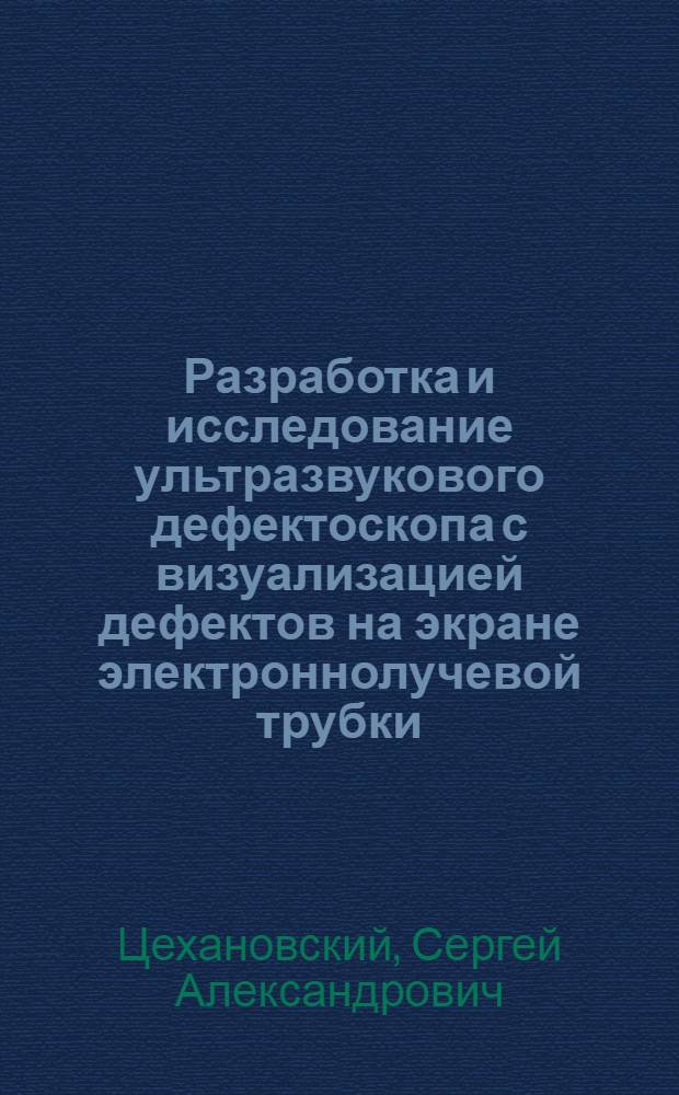 Разработка и исследование ультразвукового дефектоскопа с визуализацией дефектов на экране электроннолучевой трубки : Автореф. дис. на соиск. учен. степени канд. техн. наук : (05.11.13)