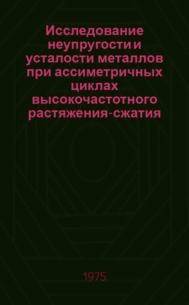 Исследование неупругости и усталости металлов при ассиметричных циклах высокочастотного растяжения-сжатия : Автореф. дис. на соиск. учен. степени канд. техн. наук : (01.02.03)