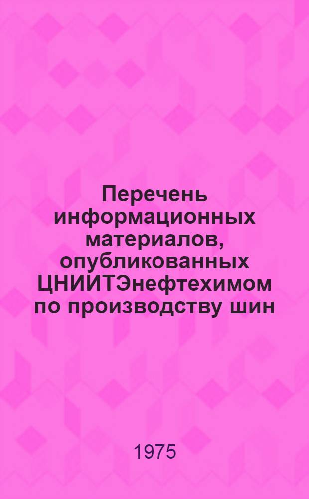 Перечень информационных материалов, опубликованных ЦНИИТЭнефтехимом по производству шин, РТИ и АТИ