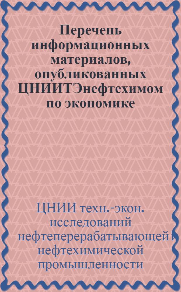 Перечень информационных материалов, опубликованных ЦНИИТЭнефтехимом по экономике, организации и управлению в нефтеперерабатывающей и нефтехимической промышленности в 1966-1974 гг.