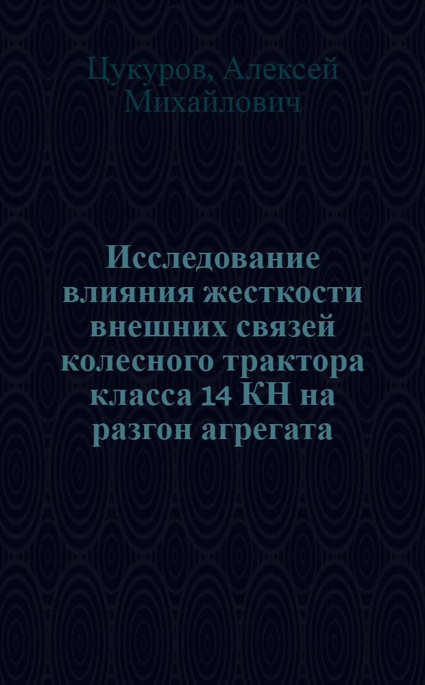 Исследование влияния жесткости внешних связей колесного трактора класса 14 КН на разгон агрегата : Автореф. дис. на соиск. учен. степени канд. техн. наук : (05.20.01)