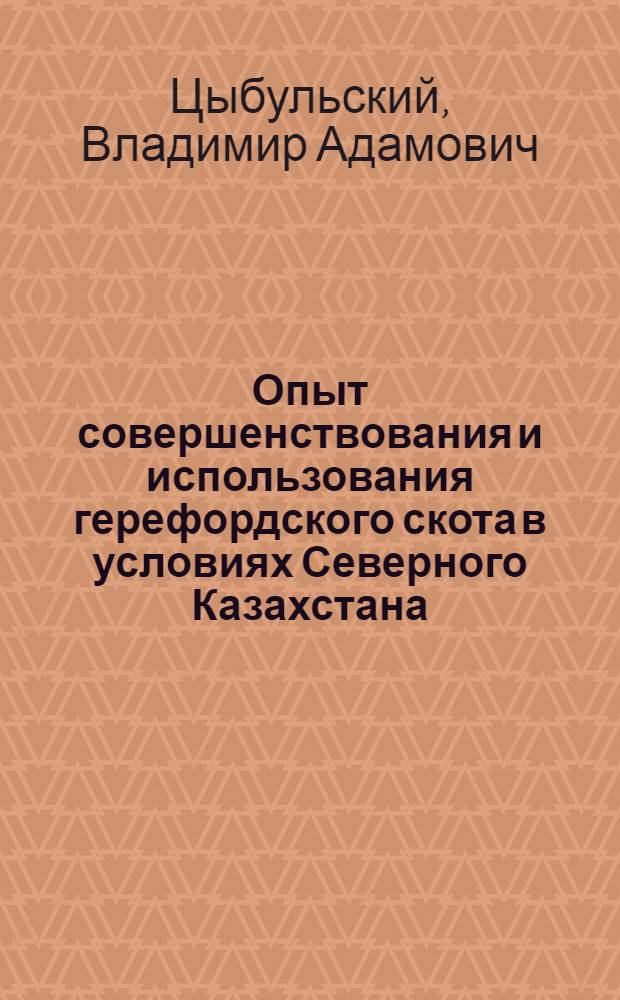 Опыт совершенствования и использования герефордского скота в условиях Северного Казахстана : Автореф. дис. на соиск. учен. степени канд. с.-х. наук : (06.02.04)