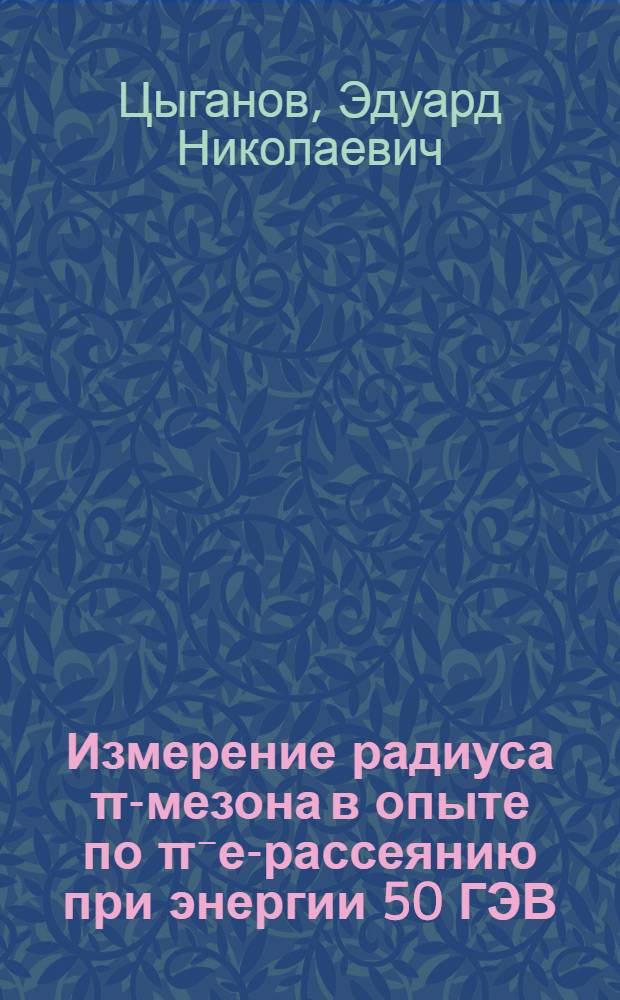 Измерение радиуса π-мезона в опыте по π⁻е-рассеянию при энергии 50 ГЭВ : Автореф. дис. на соиск. учен. степени д-ра физ.-мат. наук