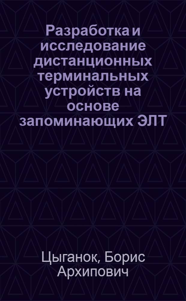 Разработка и исследование дистанционных терминальных устройств на основе запоминающих ЭЛТ : Автореф. дис. на соиск. учен. степени к. т. н