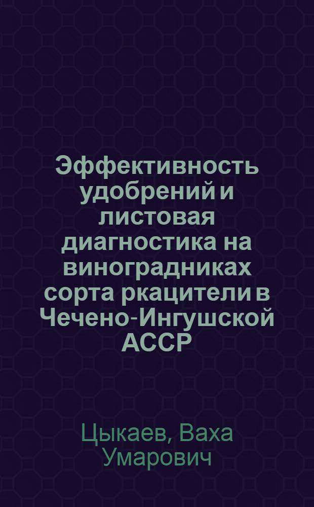 Эффективность удобрений и листовая диагностика на виноградниках сорта ркацители в Чечено-Ингушской АССР : Автореф. дис. на соиск. учен. степени канд. с.-х. наук : (06.01.08)