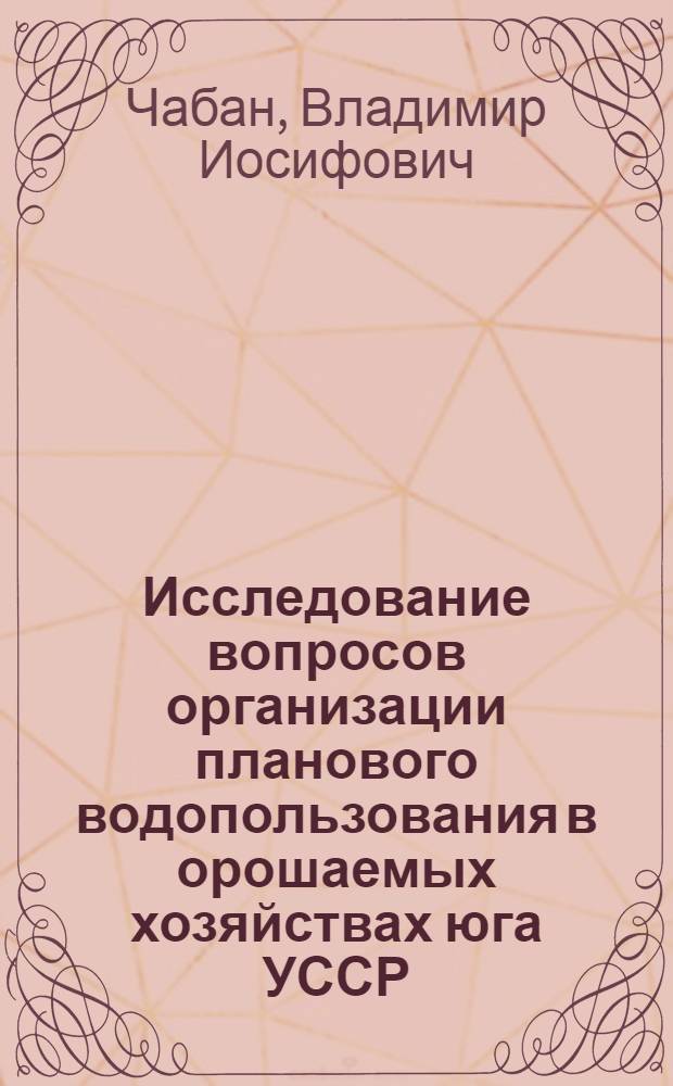 Исследование вопросов организации планового водопользования в орошаемых хозяйствах юга УССР : (На примере Ингулецкой оросит. системы) : Автореф. дис. на соиск. учен. степени канд. техн. наук : (06.01.02)