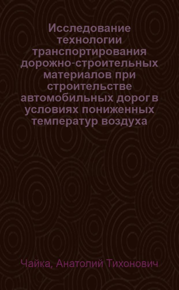 Исследование технологии транспортирования дорожно-строительных материалов при строительстве автомобильных дорог в условиях пониженных температур воздуха : Автореф. дис. на соиск. учен. степени канд. техн. наук : (05.22.10)