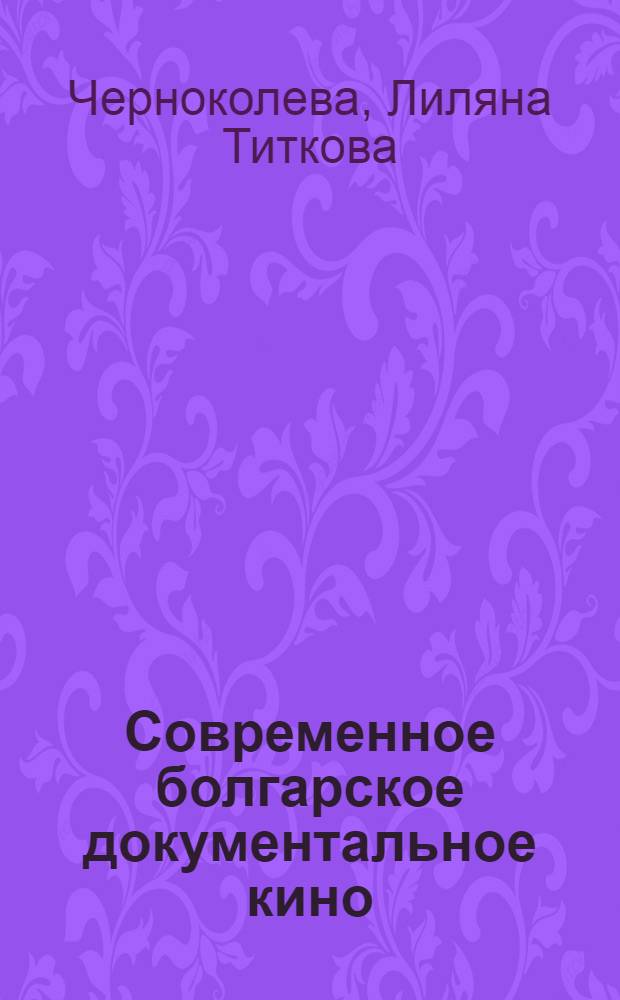 Современное болгарское документальное кино : Автореф. дис. на соиск. учен. степени канд. искусствоведения : (17.00.03)