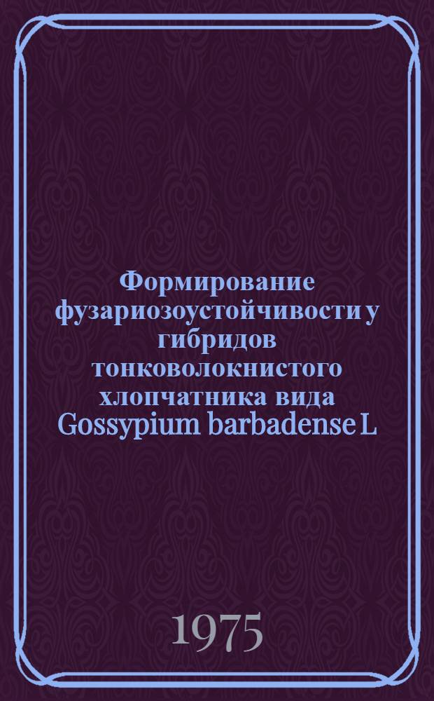 Формирование фузариозоустойчивости у гибридов тонковолокнистого хлопчатника вида Gossypium barbadense L. : Автореф. дис. на соиск. учен. степени канд. с.-х. наук : (06.01.05)