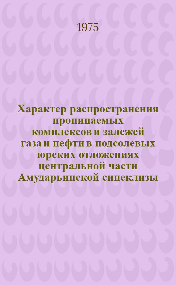 Характер распространения проницаемых комплексов и залежей газа и нефти в подсолевых юрских отложениях центральной части Амударьинской синеклизы : Автореф. дис. на соиск. учен. степени канд. геол.-минерал. наук : (04.00.17)