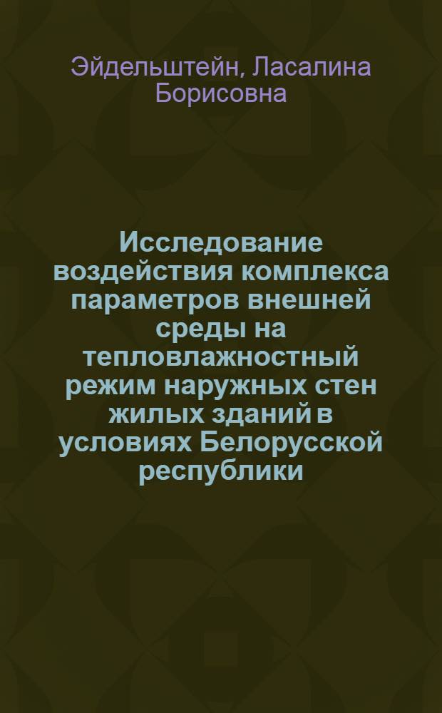Исследование воздействия комплекса параметров внешней среды на тепловлажностный режим наружных стен жилых зданий в условиях Белорусской республики : Автореф. дис. на соиск. учен. степени канд. техн. наук : (01.04.14)