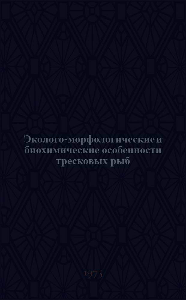 Эколого-морфологические и биохимические особенности тресковых рыб (наваги, сайки и трески) Белого моря в раннем онтогенезе : Науч. отчет