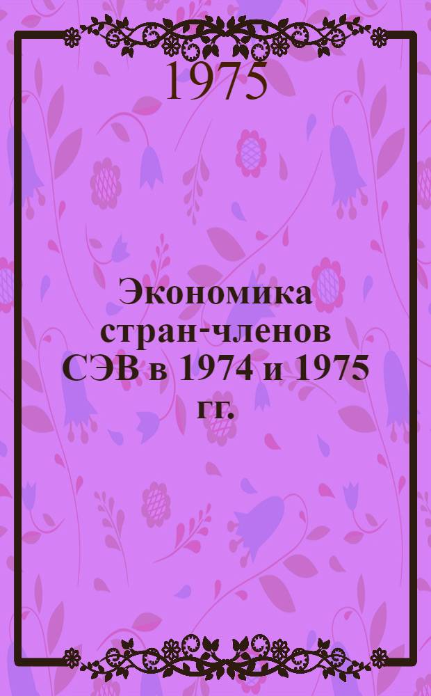 Экономика стран-членов СЭВ в 1974 и 1975 гг. : Науч. докл.