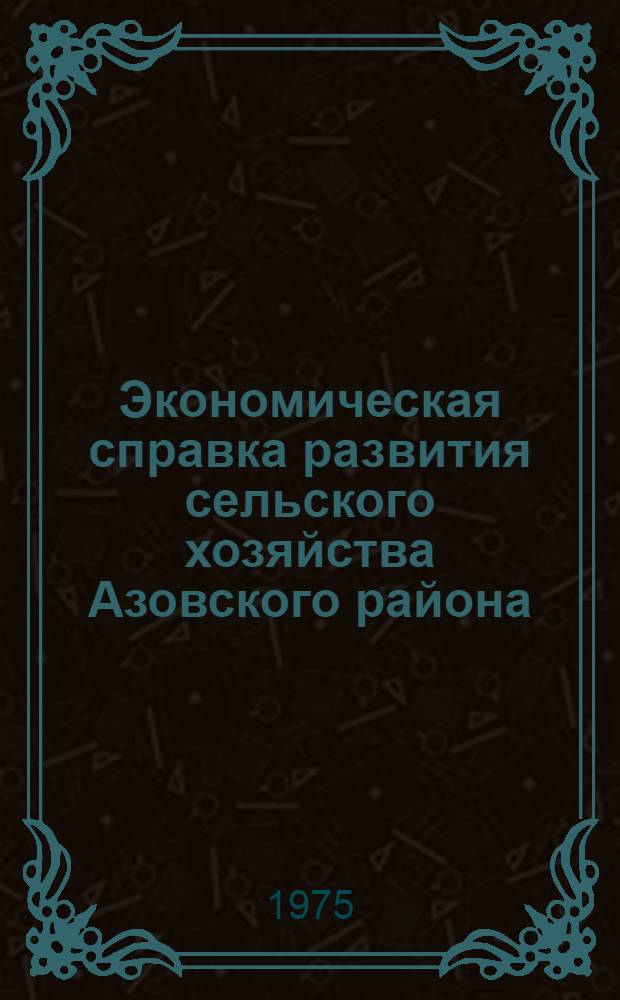 Экономическая справка развития сельского хозяйства Азовского района : (В помощь пропагандисту-политинформатору и агитатору)
