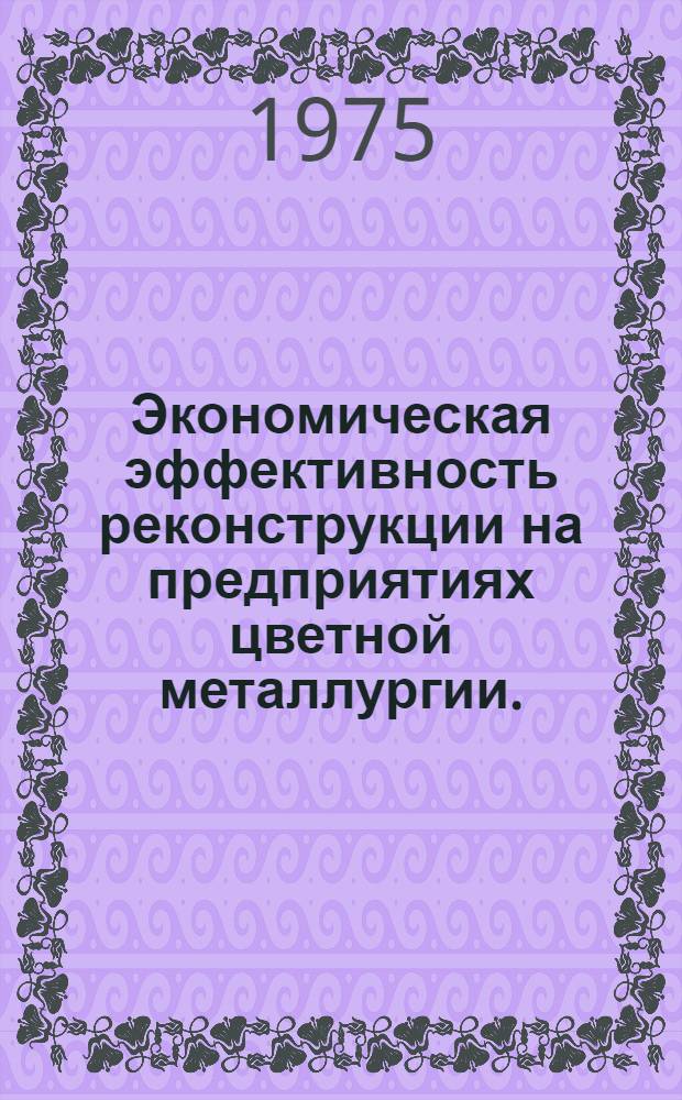 Экономическая эффективность реконструкции на предприятиях цветной металлургии. (14-15 янв. 1976 г.) : Тезисы докл