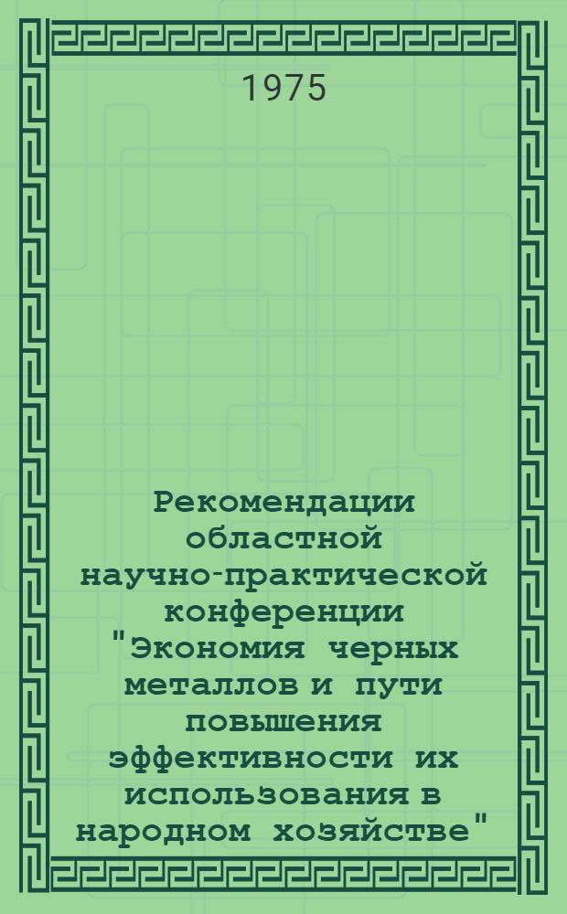 Рекомендации областной научно-практической конференции "Экономия черных металлов и пути повышения эффективности их использования в народном хозяйстве". (17-18 марта 1975 г.)