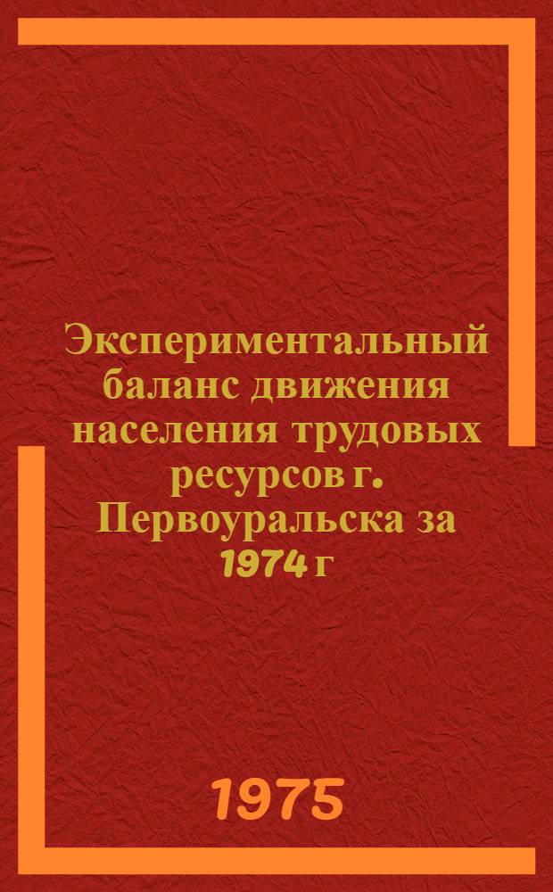 Экспериментальный баланс движения населения трудовых ресурсов г. Первоуральска за 1974 г. : Отчет о науч.-исслед. работе : Ч. 2