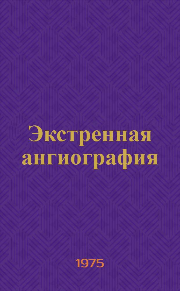 Экстренная ангиография : Материалы III Всесоюз. симпозиума по контрастным и внутрисердечным методам исследования